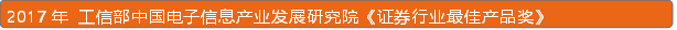 2017年 工信部中国电子信息产业发展研究院《证券行业最佳产品奖》