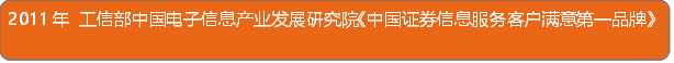 2011年 工信部中国电子信息产业发展研究院《中国证券信息服务客户满意第一品牌》